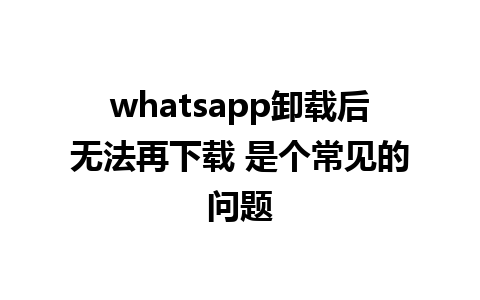 whatsapp卸载后无法再下载 是个常见的问题 