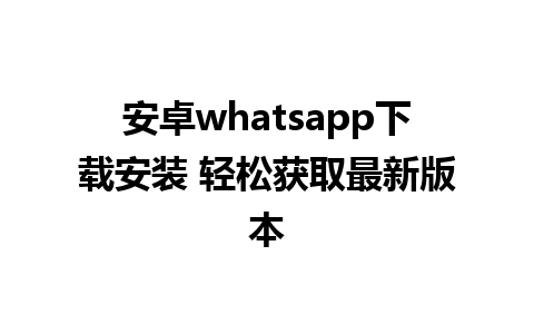 安卓whatsapp下载安装 轻松获取最新版本