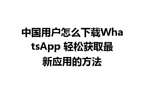 中国用户怎么下载WhatsApp 轻松获取最新应用的方法