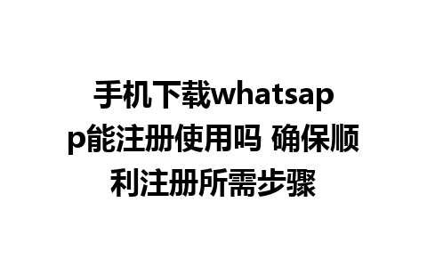 手机下载whatsapp能注册使用吗 确保顺利注册所需步骤