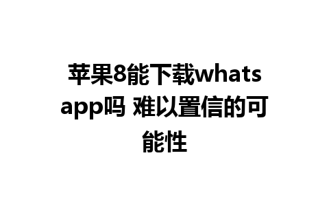 苹果8能下载whatsapp吗 难以置信的可能性