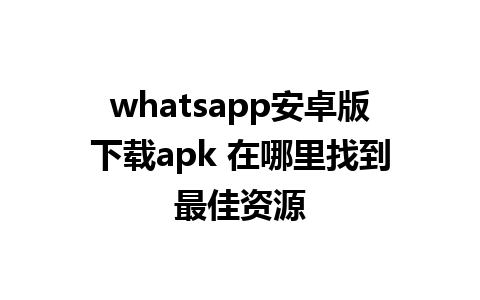 whatsapp安卓版下载apk 在哪里找到最佳资源