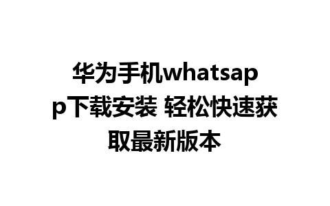 华为手机whatsapp下载安装 轻松快速获取最新版本