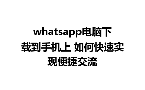 whatsapp电脑下载到手机上 如何快速实现便捷交流