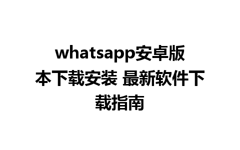 whatsapp安卓版本下载安装 最新软件下载指南