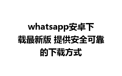 whatsapp安卓下载最新版 提供安全可靠的下载方式