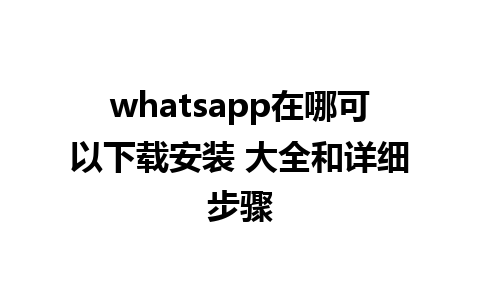 whatsapp在哪可以下载安装 大全和详细步骤