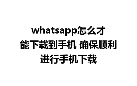 whatsapp怎么才能下载到手机 确保顺利进行手机下载