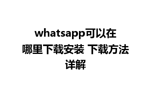 whatsapp可以在哪里下载安装 下载方法详解