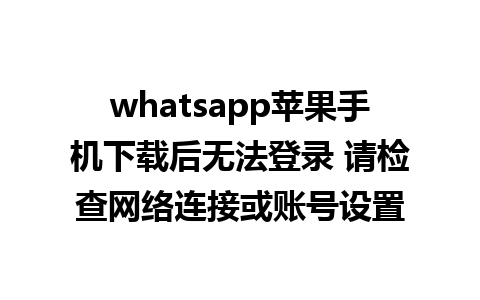 whatsapp苹果手机下载后无法登录 请检查网络连接或账号设置