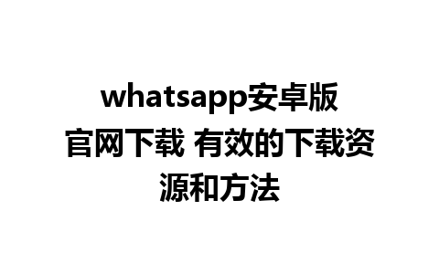 whatsapp安卓版官网下载 有效的下载资源和方法