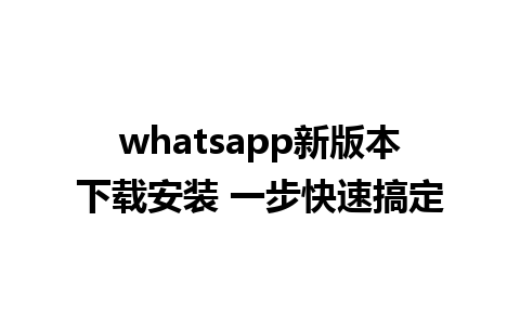 whatsapp新版本下载安装 一步快速搞定