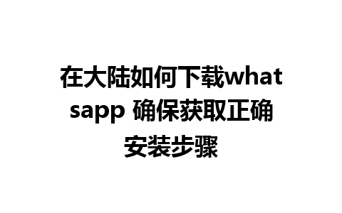 在大陆如何下载whatsapp 确保获取正确安装步骤