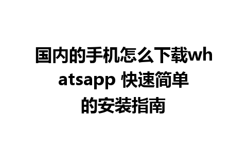 国内的手机怎么下载whatsapp 快速简单的安装指南