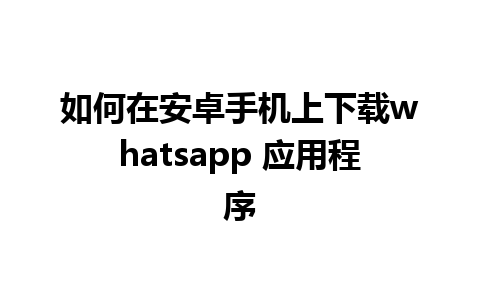 如何在安卓手机上下载whatsapp 应用程序