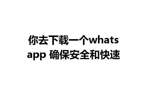 你去下载一个whatsapp 确保安全和快速