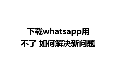 下载whatsapp用不了 如何解决新问题