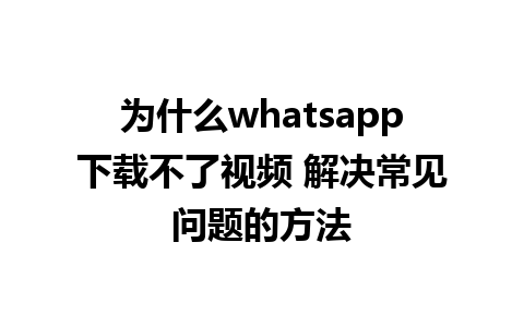 为什么whatsapp下载不了视频 解决常见问题的方法