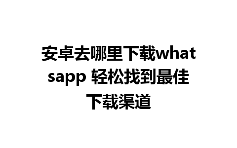 安卓去哪里下载whatsapp 轻松找到最佳下载渠道