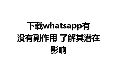 下载whatsapp有没有副作用 了解其潜在影响