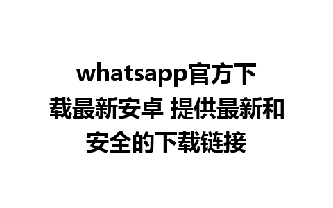 whatsapp官方下载最新安卓 提供最新和安全的下载链接