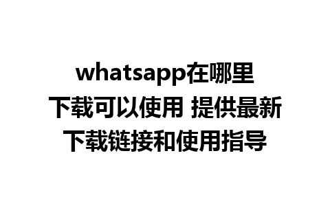 whatsapp在哪里下载可以使用 提供最新下载链接和使用指导