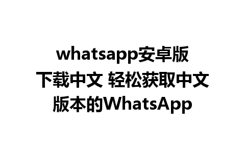 whatsapp安卓版下载中文 轻松获取中文版本的WhatsApp