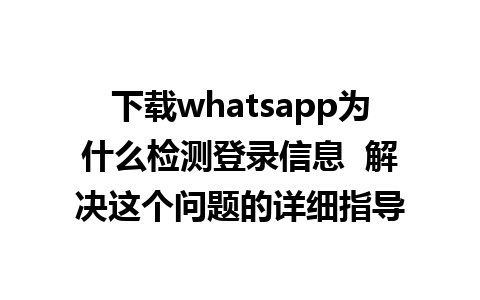 下载whatsapp为什么检测登录信息  解决这个问题的详细指导