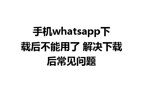 手机whatsapp下载后不能用了 解决下载后常见问题