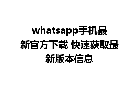 whatsapp手机最新官方下载 快速获取最新版本信息