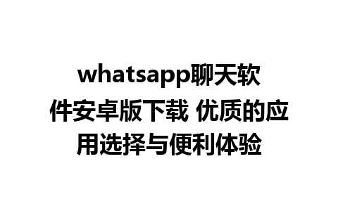 whatsapp聊天软件安卓版下载 优质的应用选择与便利体验