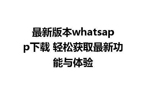 最新版本whatsapp下载 轻松获取最新功能与体验