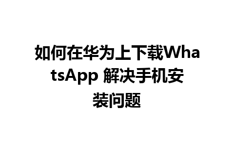 如何在华为上下载WhatsApp 解决手机安装问题