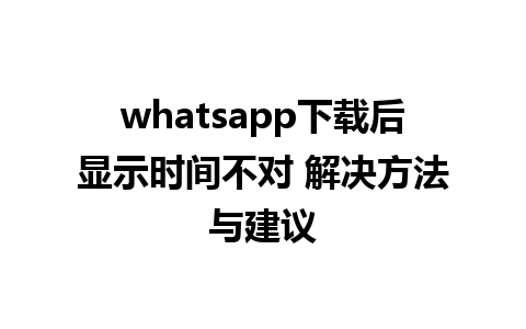 whatsapp下载后显示时间不对 解决方法与建议