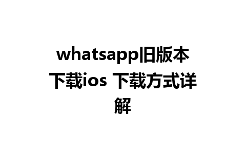 whatsapp旧版本下载ios 下载方式详解