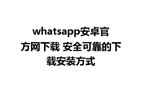 whatsapp安卓官方网下载 安全可靠的下载安装方式