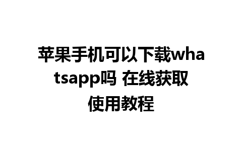 苹果手机可以下载whatsapp吗 在线获取使用教程