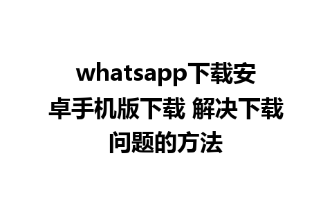 whatsapp下载安卓手机版下载 解决下载问题的方法