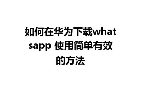 如何在华为下载whatsapp 使用简单有效的方法