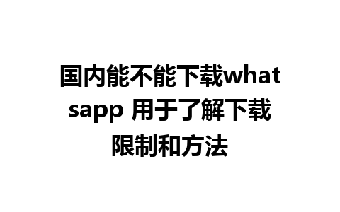 国内能不能下载whatsapp 用于了解下载限制和方法