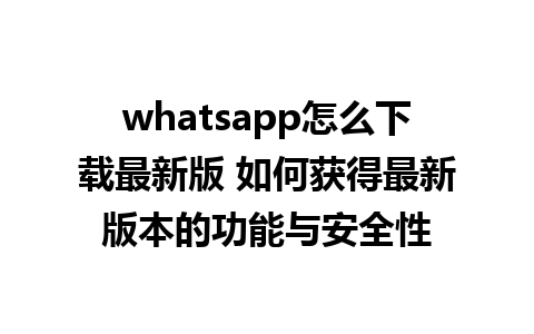 whatsapp怎么下载最新版 如何获得最新版本的功能与安全性