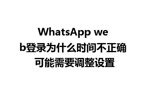 WhatsApp web登录为什么时间不正确 可能需要调整设置