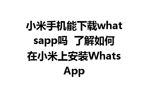 小米手机能下载whatsapp吗  了解如何在小米上安装WhatsApp