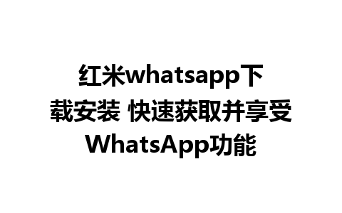 红米whatsapp下载安装 快速获取并享受WhatsApp功能