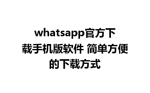 whatsapp官方下载手机版软件 简单方便的下载方式