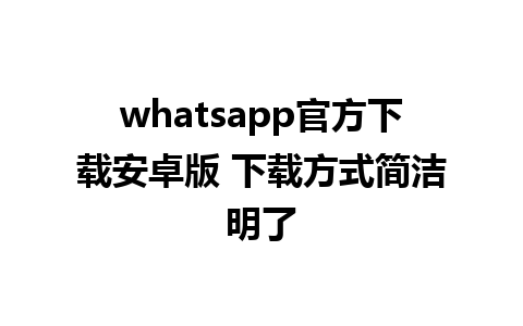 whatsapp官方下载安卓版 下载方式简洁明了