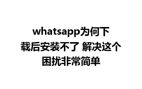 whatsapp为何下载后安装不了 解决这个困扰非常简单