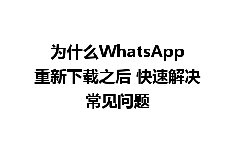 为什么WhatsApp重新下载之后 快速解决常见问题