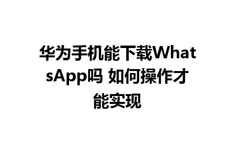 华为手机能下载WhatsApp吗 如何操作才能实现