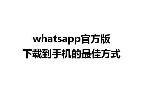 whatsapp官方版下载到手机的最佳方式